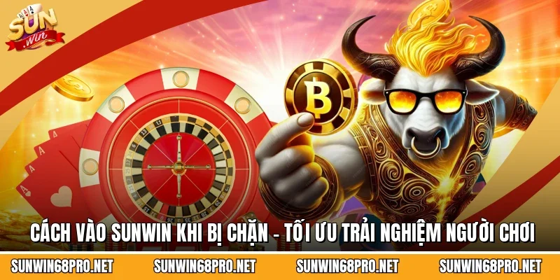 Cách Vào Sunwin Khi Bị Chặn - Tối Ưu Trải Nghiệm Người Chơi