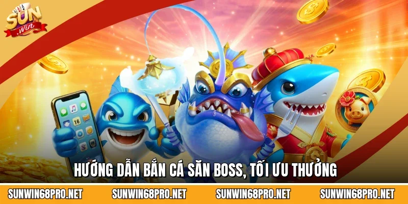 Hướng dẫn bắn cá săn boss, tối ưu thưởng